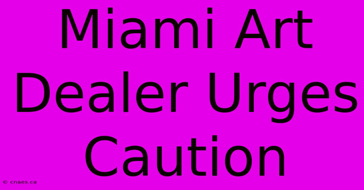 Miami Art Dealer Urges Caution