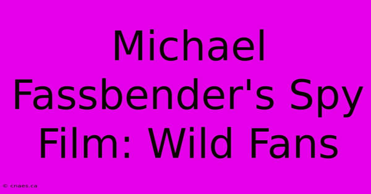 Michael Fassbender's Spy Film: Wild Fans