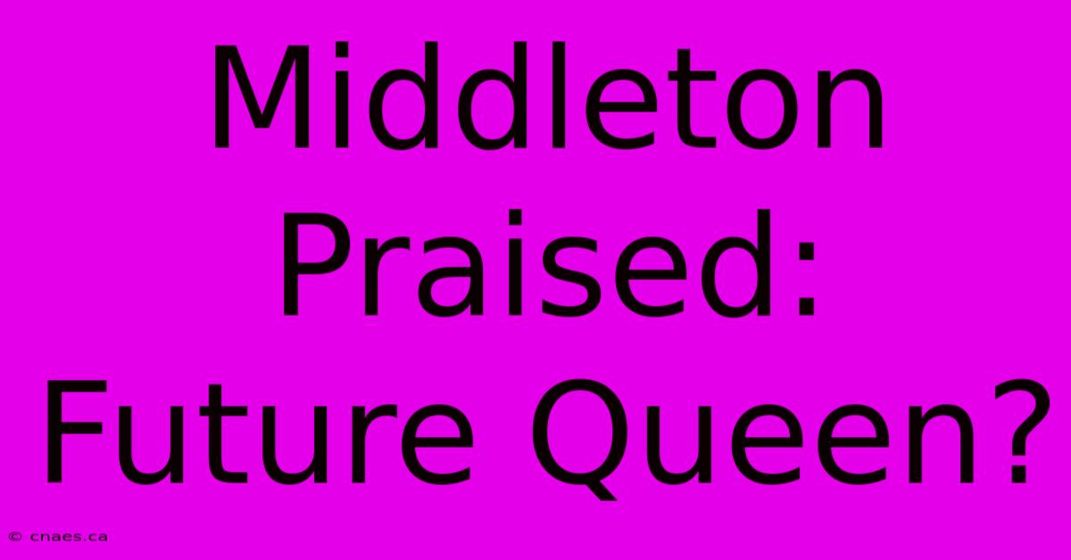 Middleton Praised: Future Queen?