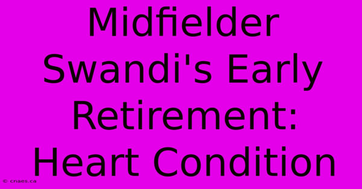 Midfielder Swandi's Early Retirement: Heart Condition