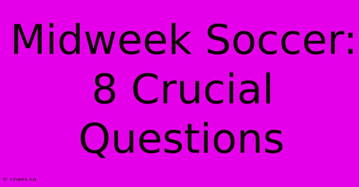 Midweek Soccer: 8 Crucial Questions