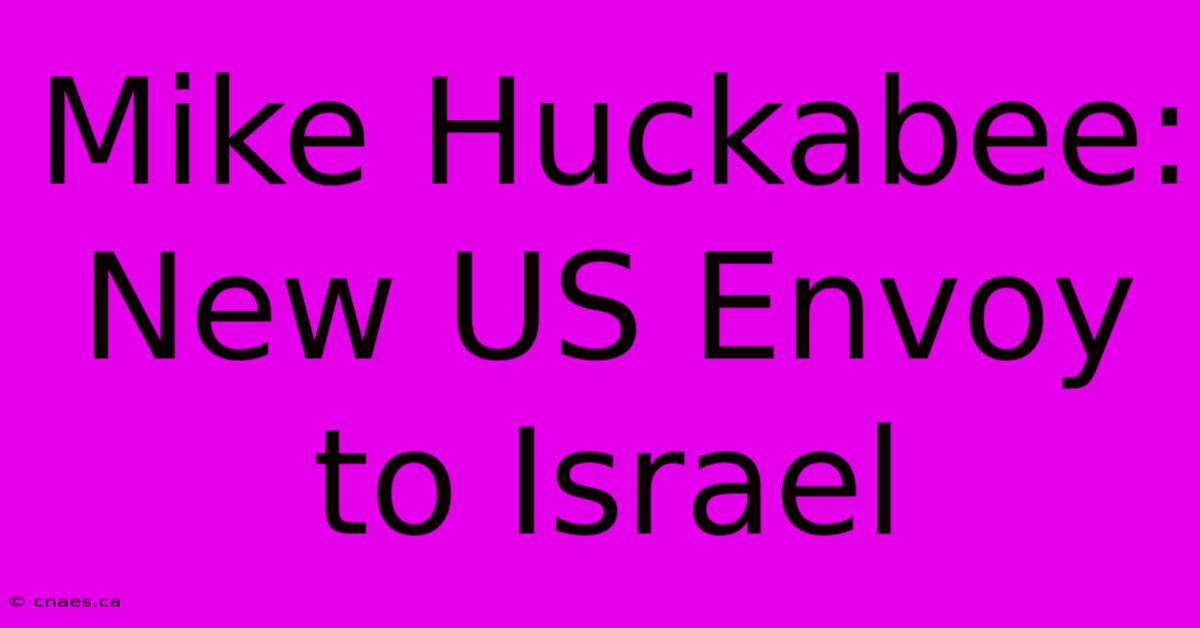 Mike Huckabee: New US Envoy To Israel