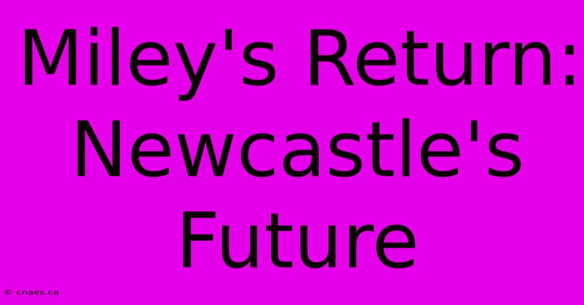 Miley's Return: Newcastle's Future