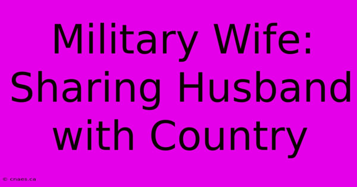 Military Wife: Sharing Husband With Country