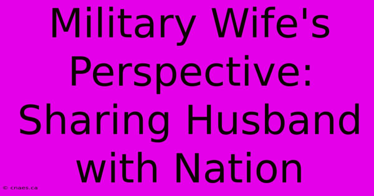 Military Wife's Perspective: Sharing Husband With Nation