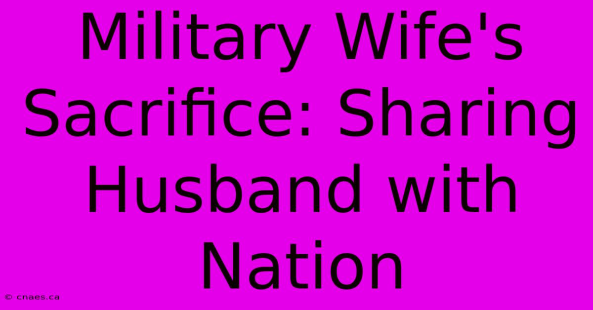 Military Wife's Sacrifice: Sharing Husband With Nation