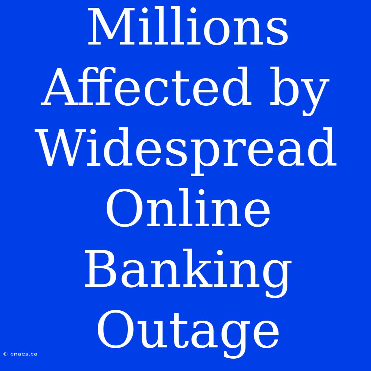 Millions Affected By Widespread Online Banking Outage