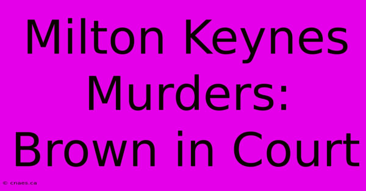 Milton Keynes Murders: Brown In Court