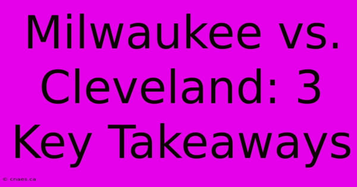 Milwaukee Vs. Cleveland: 3 Key Takeaways