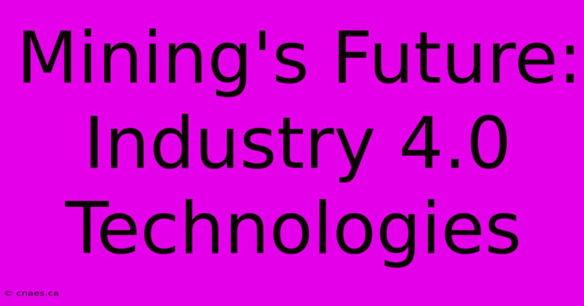 Mining's Future: Industry 4.0 Technologies