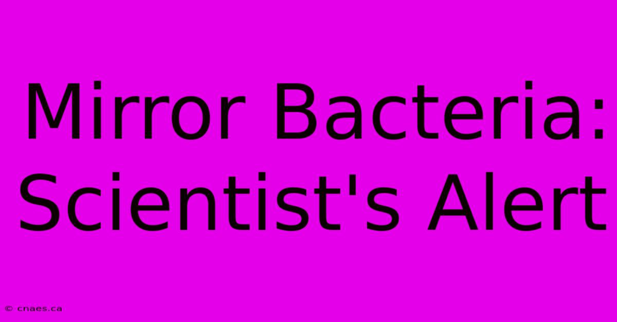 Mirror Bacteria: Scientist's Alert