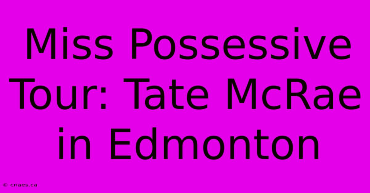 Miss Possessive Tour: Tate McRae In Edmonton