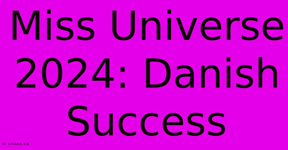 Miss Universe 2024: Danish Success