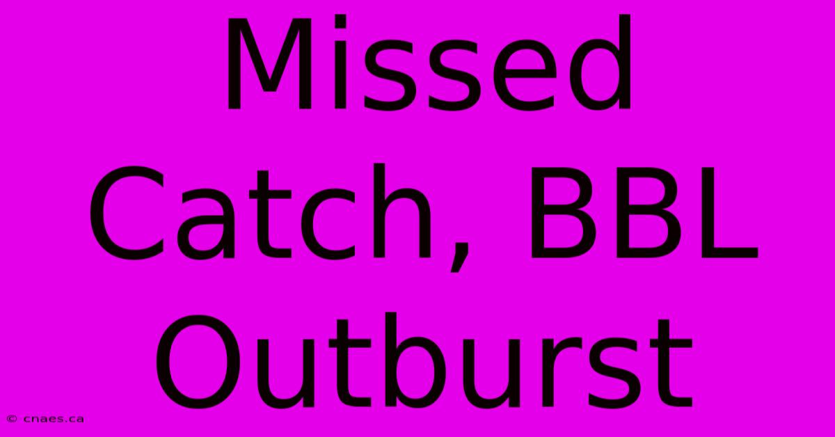 Missed Catch, BBL Outburst