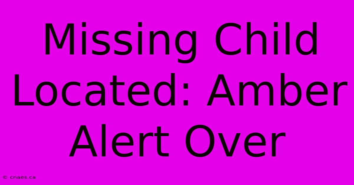 Missing Child Located: Amber Alert Over