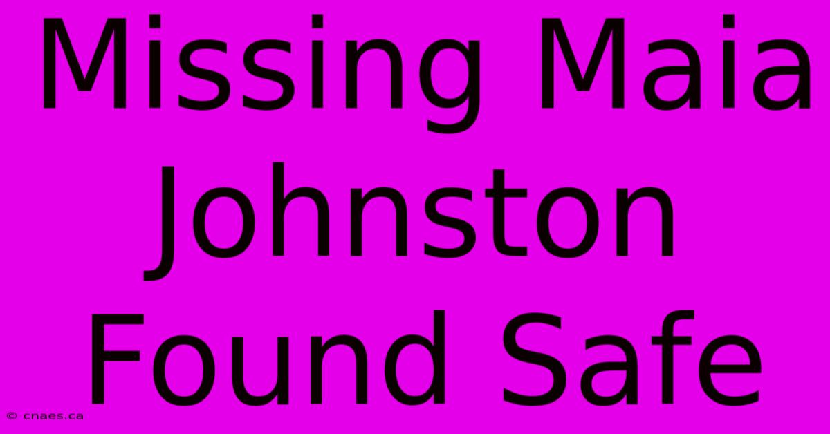 Missing Maia Johnston Found Safe