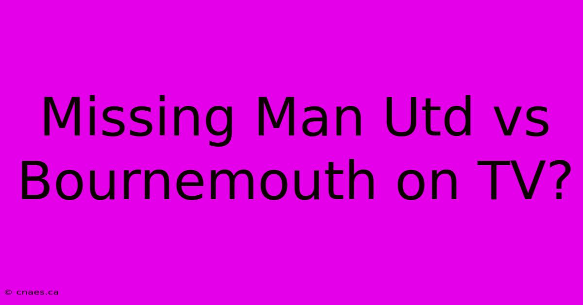 Missing Man Utd Vs Bournemouth On TV?