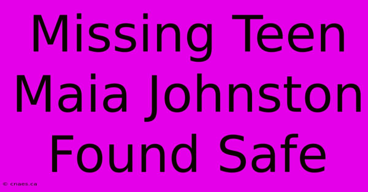 Missing Teen Maia Johnston Found Safe