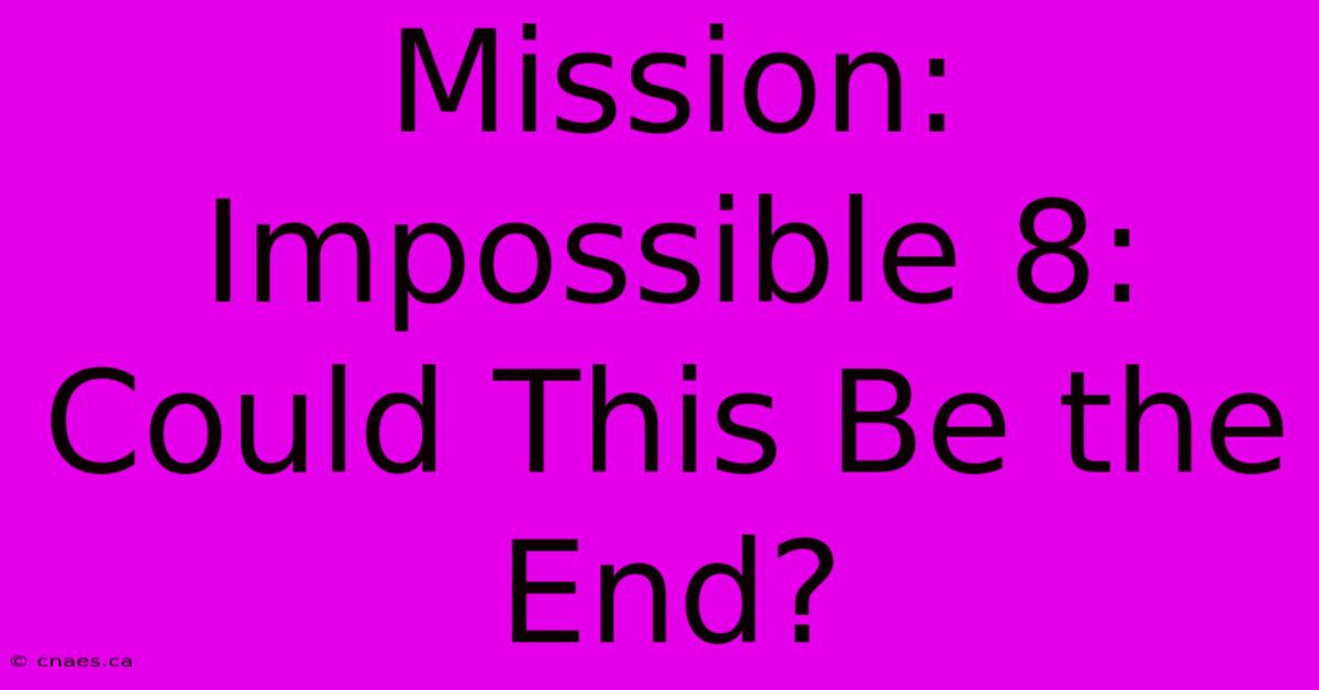 Mission: Impossible 8: Could This Be The End?