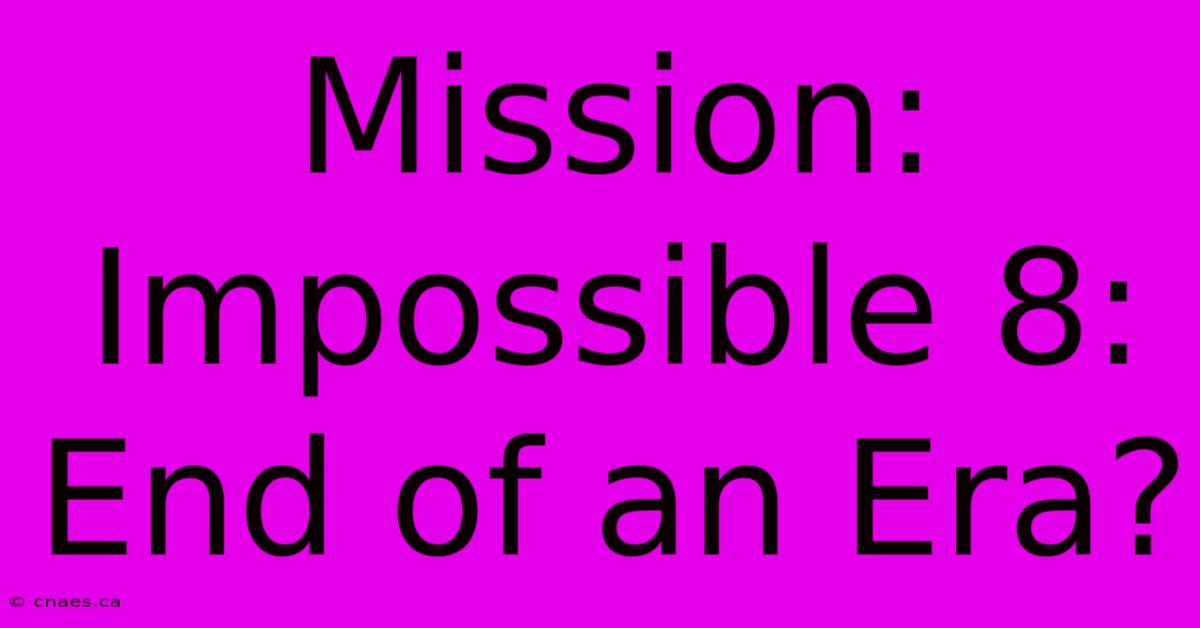 Mission: Impossible 8: End Of An Era?