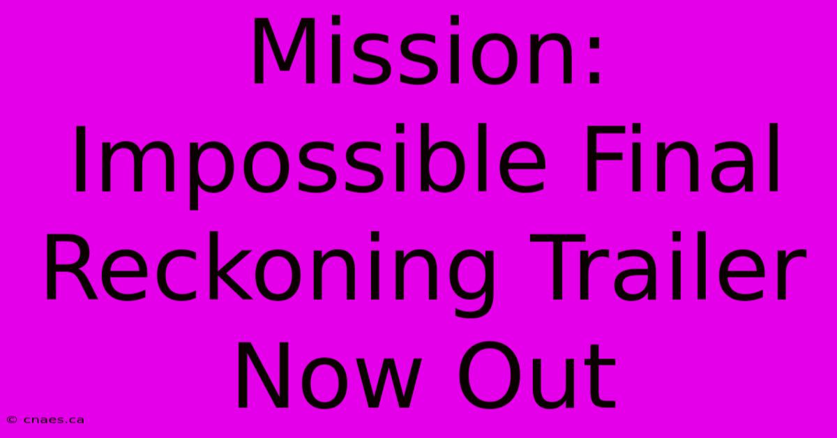 Mission: Impossible Final Reckoning Trailer Now Out