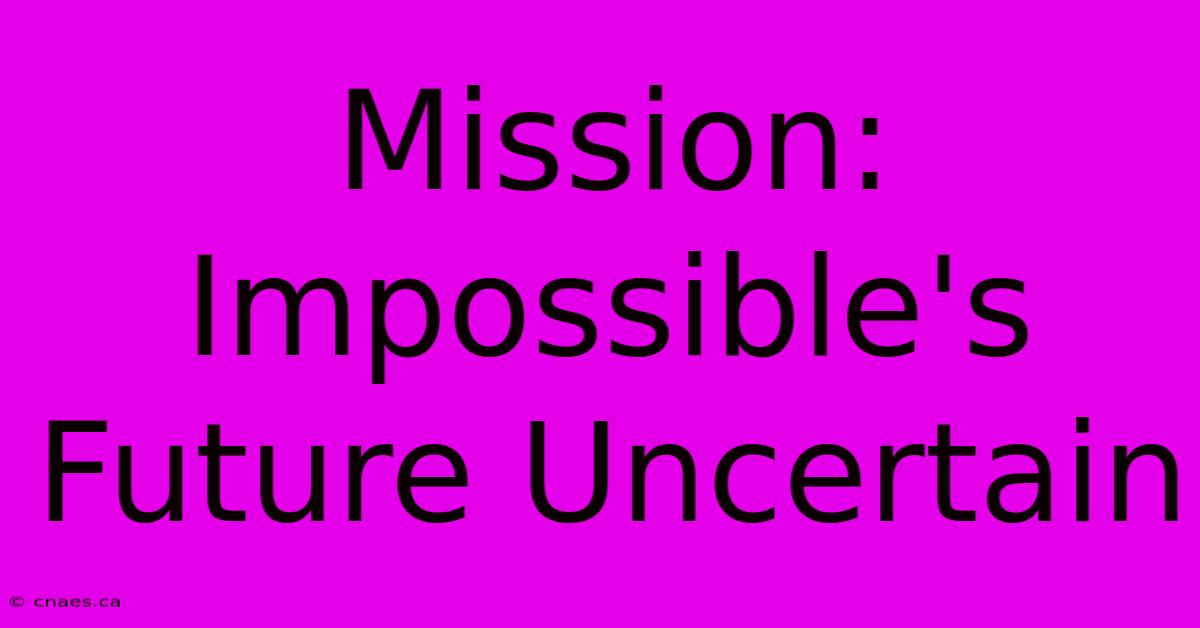 Mission: Impossible's Future Uncertain