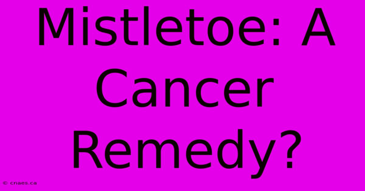 Mistletoe: A Cancer Remedy?