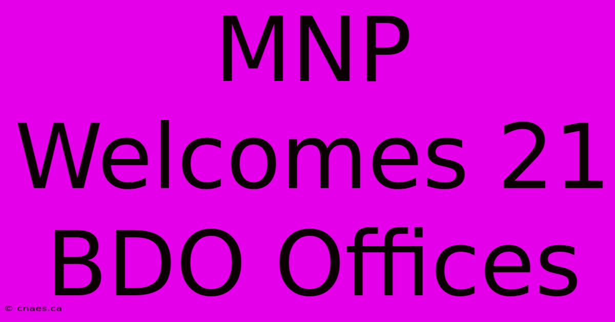 MNP Welcomes 21 BDO Offices