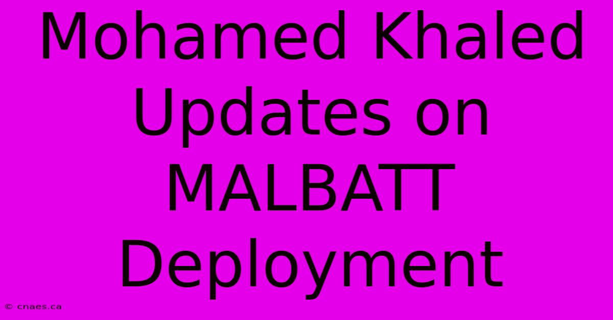 Mohamed Khaled Updates On MALBATT Deployment