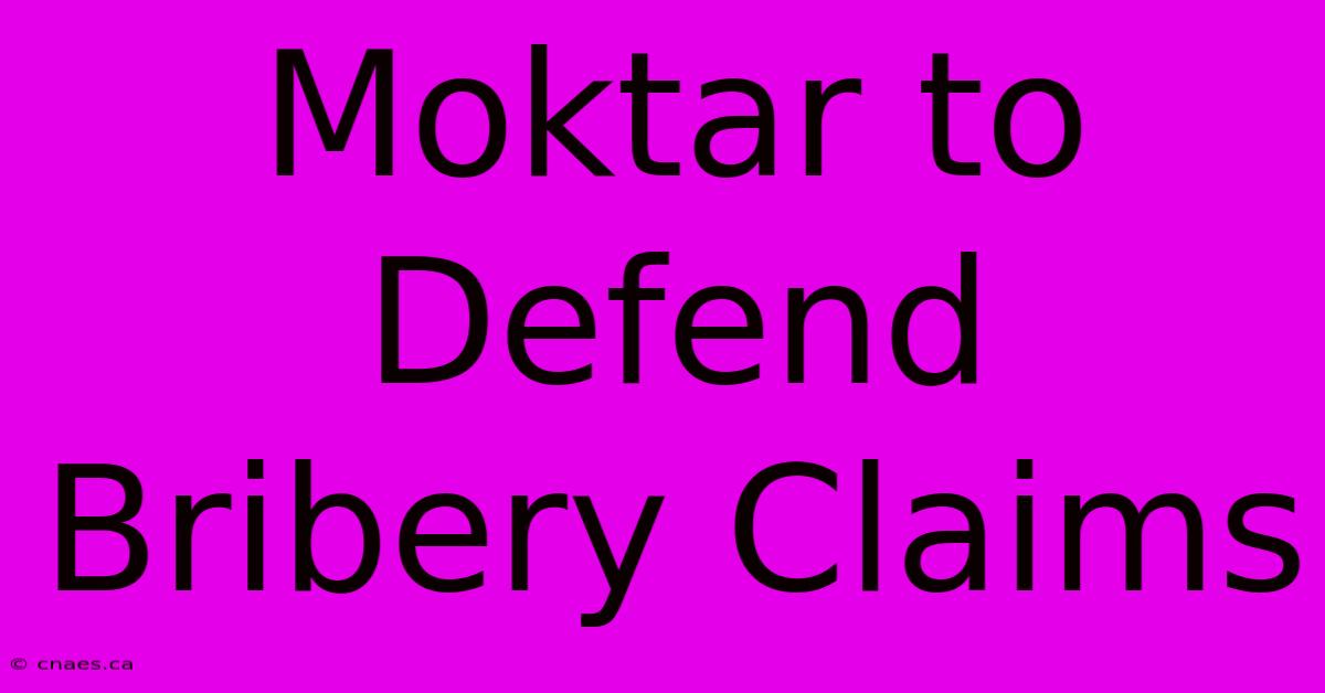 Moktar To Defend Bribery Claims