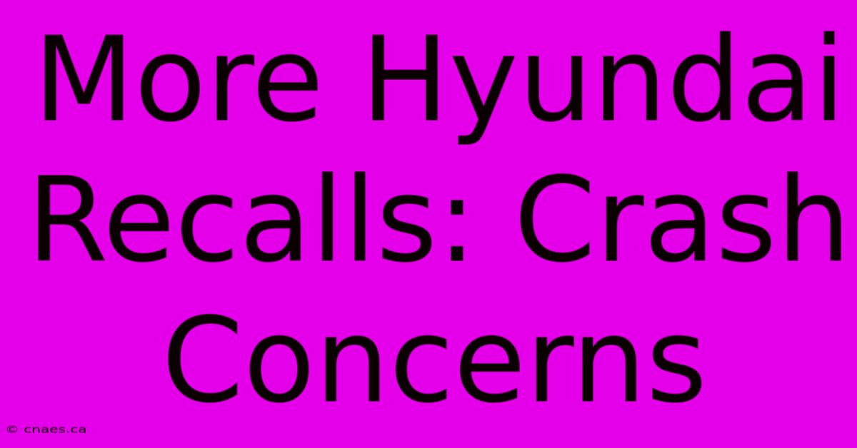 More Hyundai Recalls: Crash Concerns