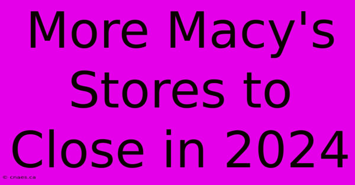 More Macy's Stores To Close In 2024