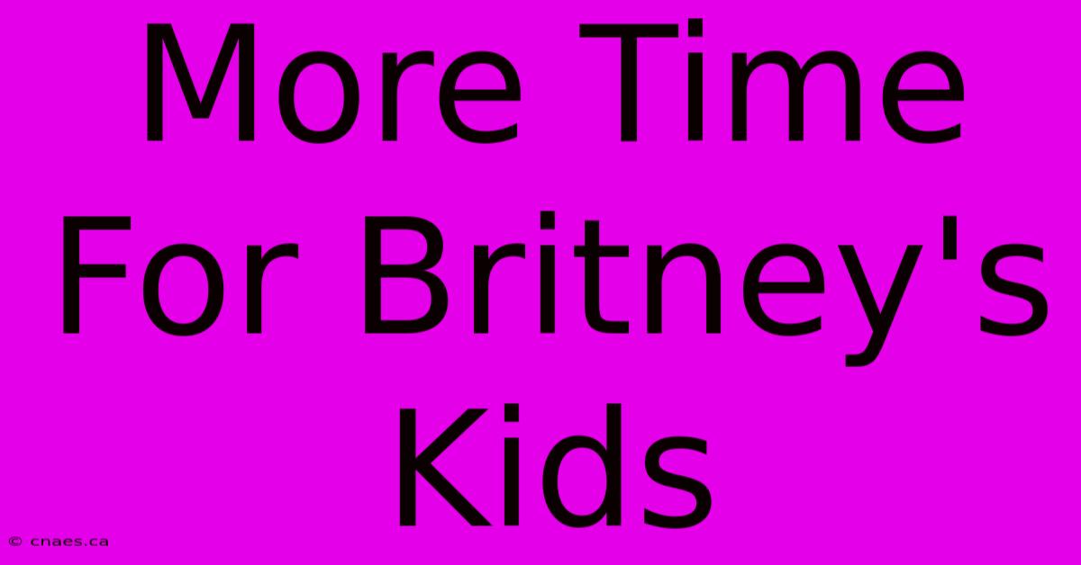 More Time For Britney's Kids