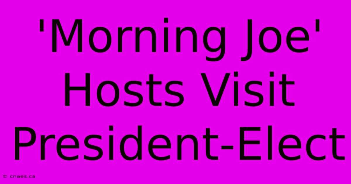 'Morning Joe' Hosts Visit President-Elect