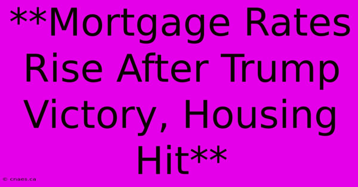 **Mortgage Rates Rise After Trump Victory, Housing Hit**