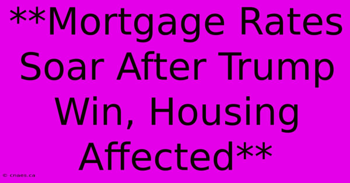 **Mortgage Rates Soar After Trump Win, Housing Affected** 