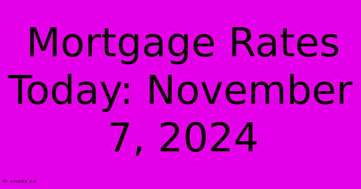 Mortgage Rates Today: November 7, 2024