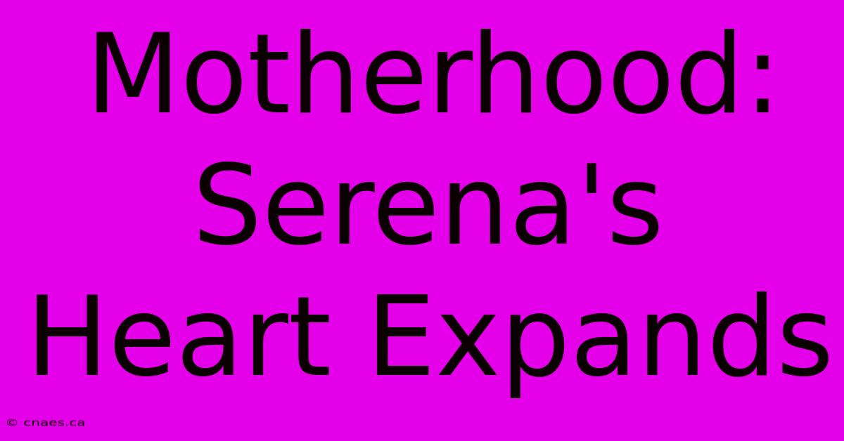 Motherhood: Serena's Heart Expands