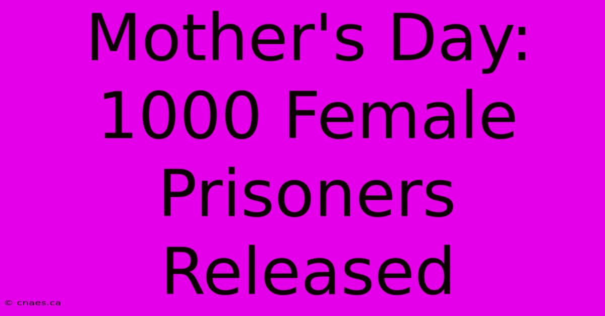 Mother's Day: 1000 Female Prisoners Released