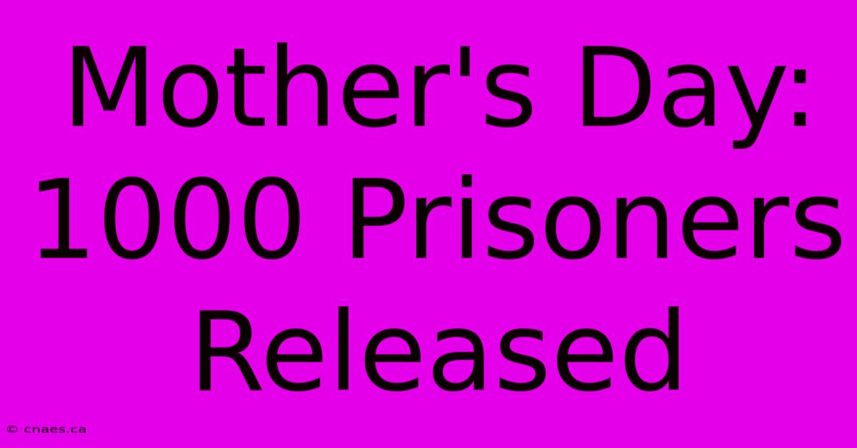 Mother's Day: 1000 Prisoners Released