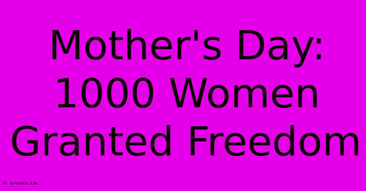 Mother's Day: 1000 Women Granted Freedom