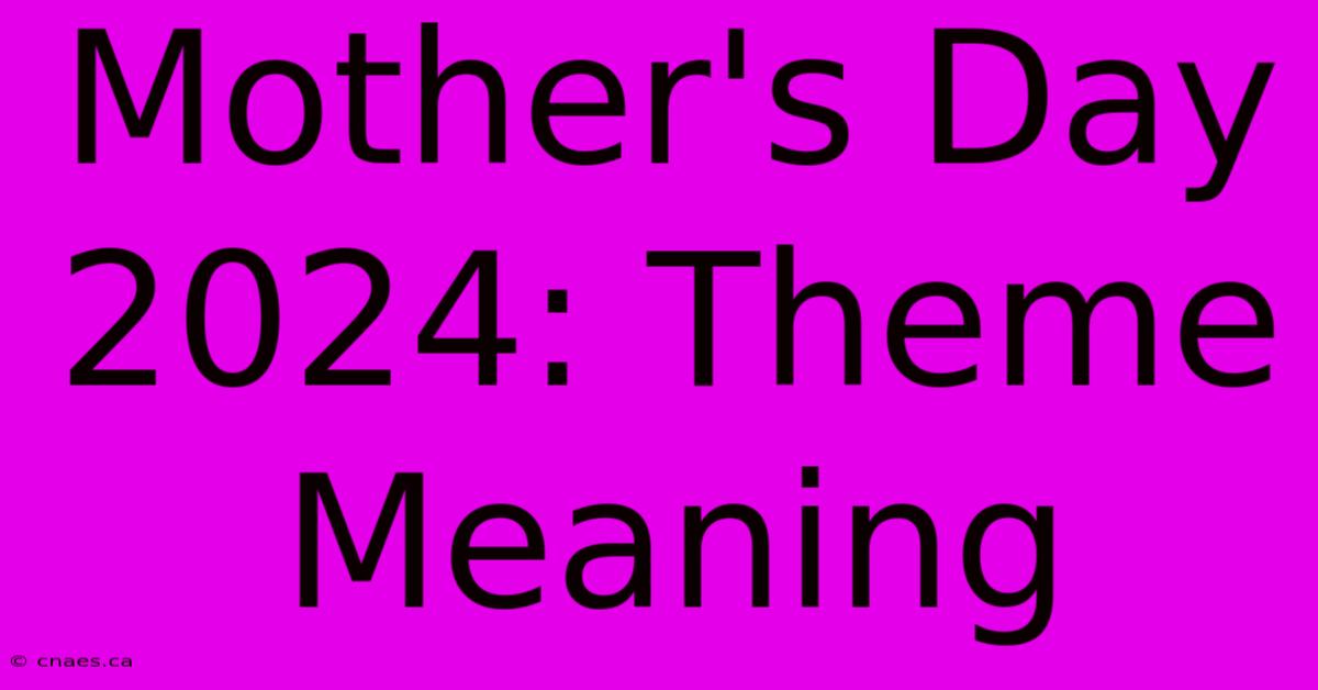 Mother's Day 2024: Theme Meaning