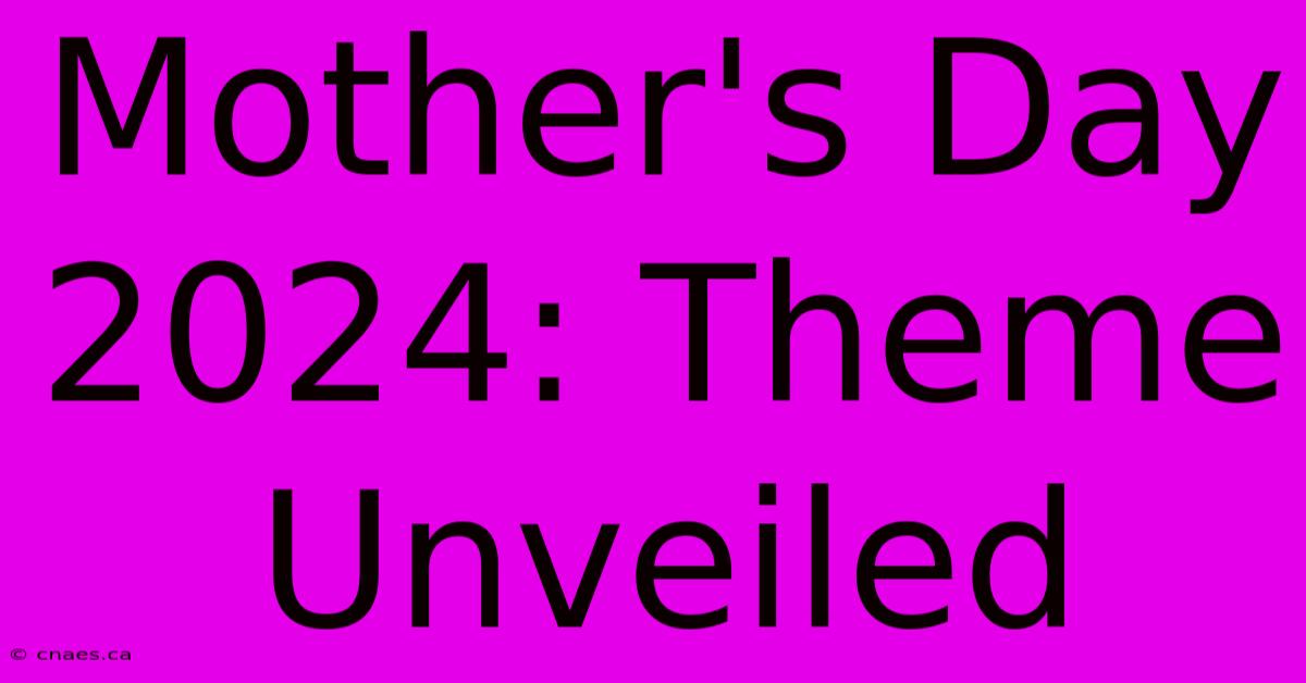 Mother's Day 2024: Theme Unveiled