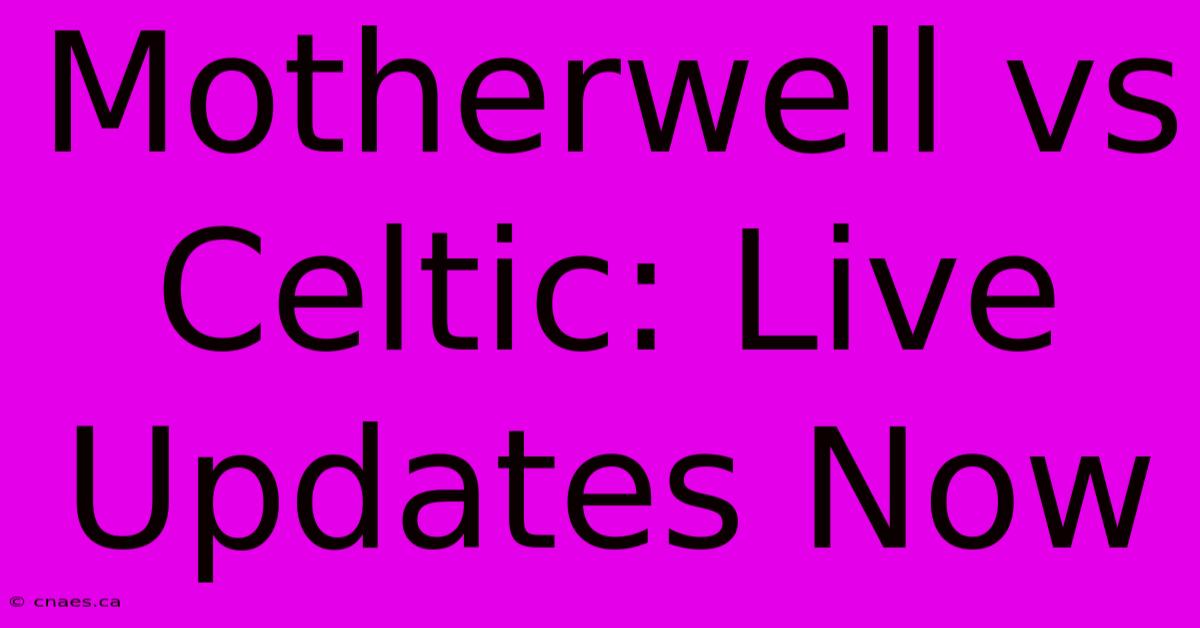 Motherwell Vs Celtic: Live Updates Now