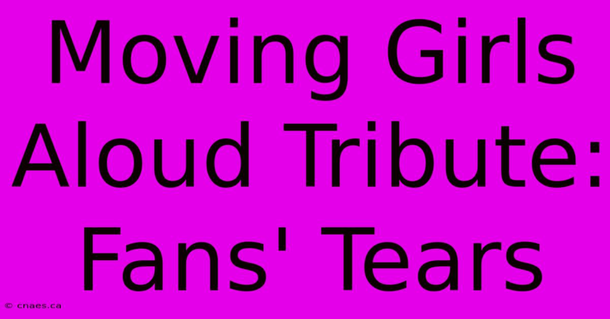 Moving Girls Aloud Tribute: Fans' Tears