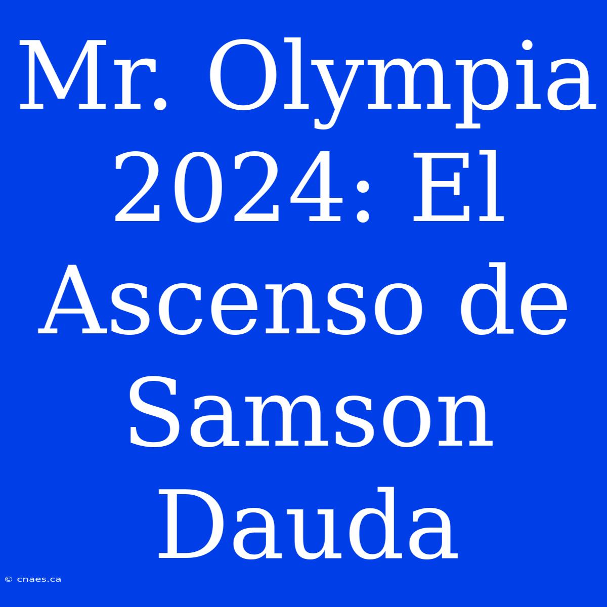 Mr. Olympia 2024: El Ascenso De Samson Dauda