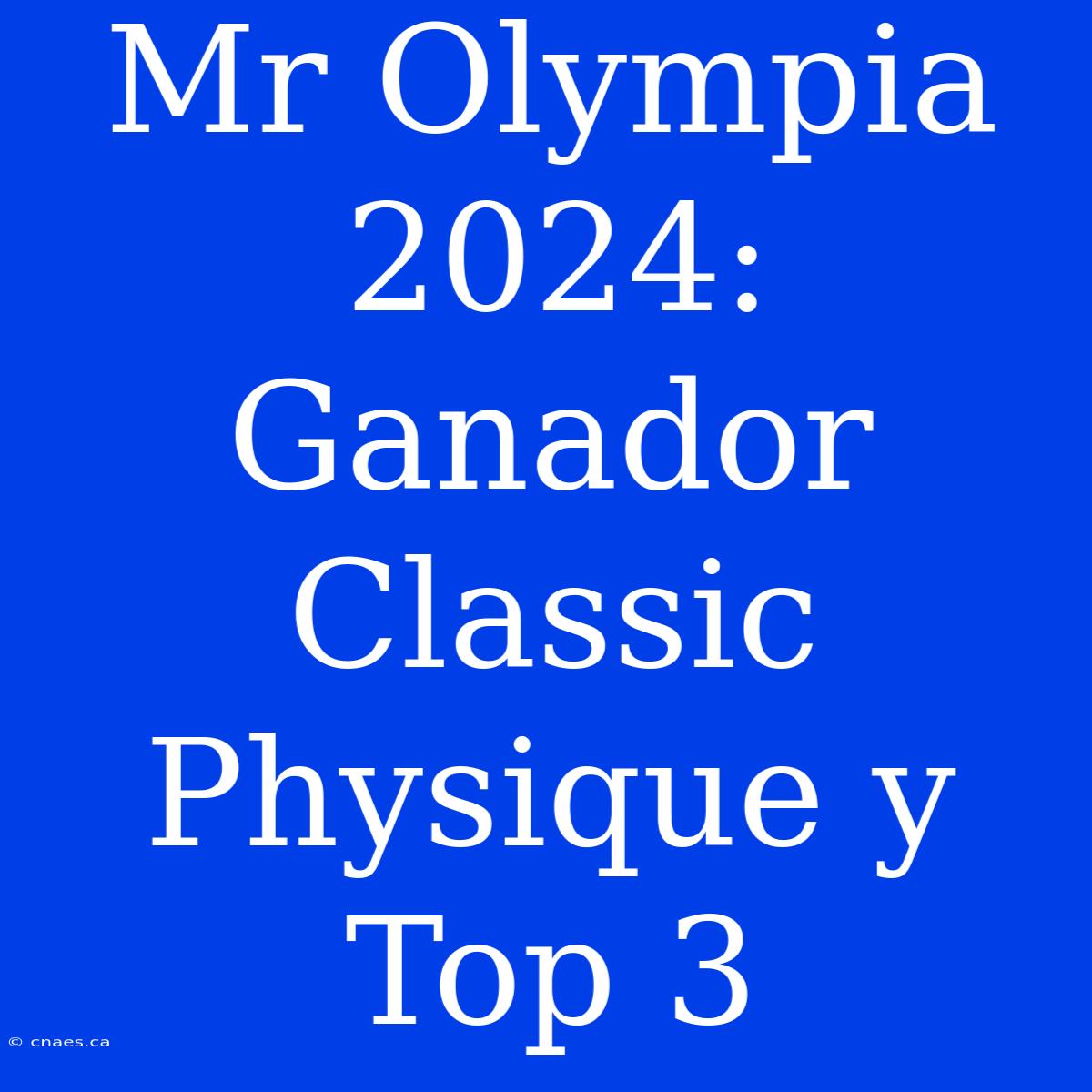 Mr Olympia 2024: Ganador Classic Physique Y Top 3