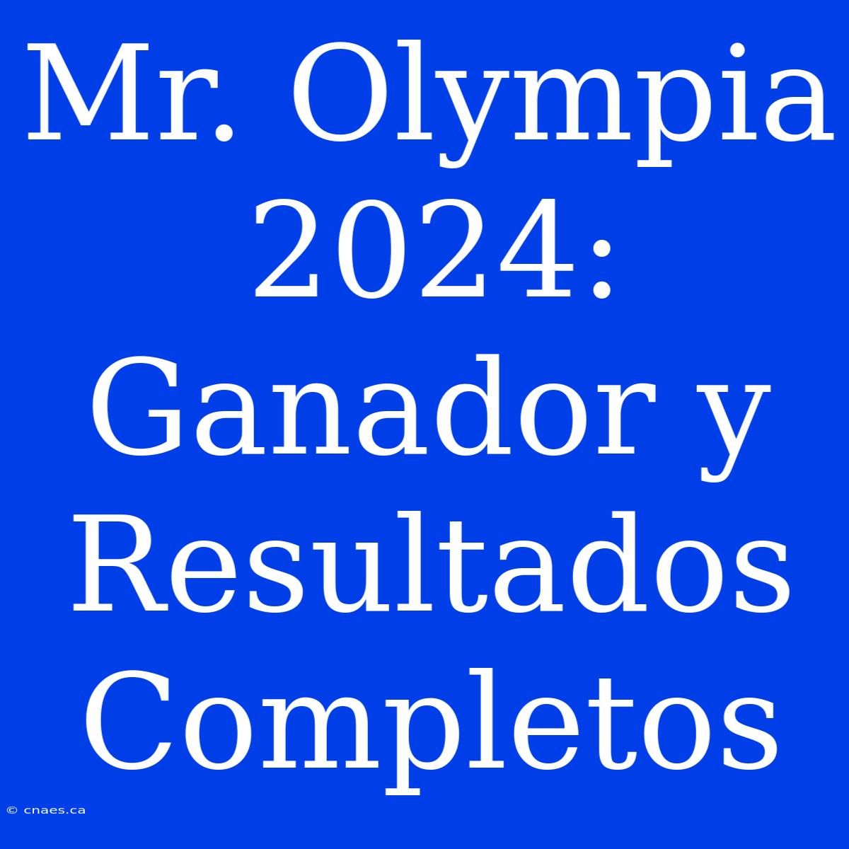 Mr. Olympia 2024: Ganador Y Resultados Completos