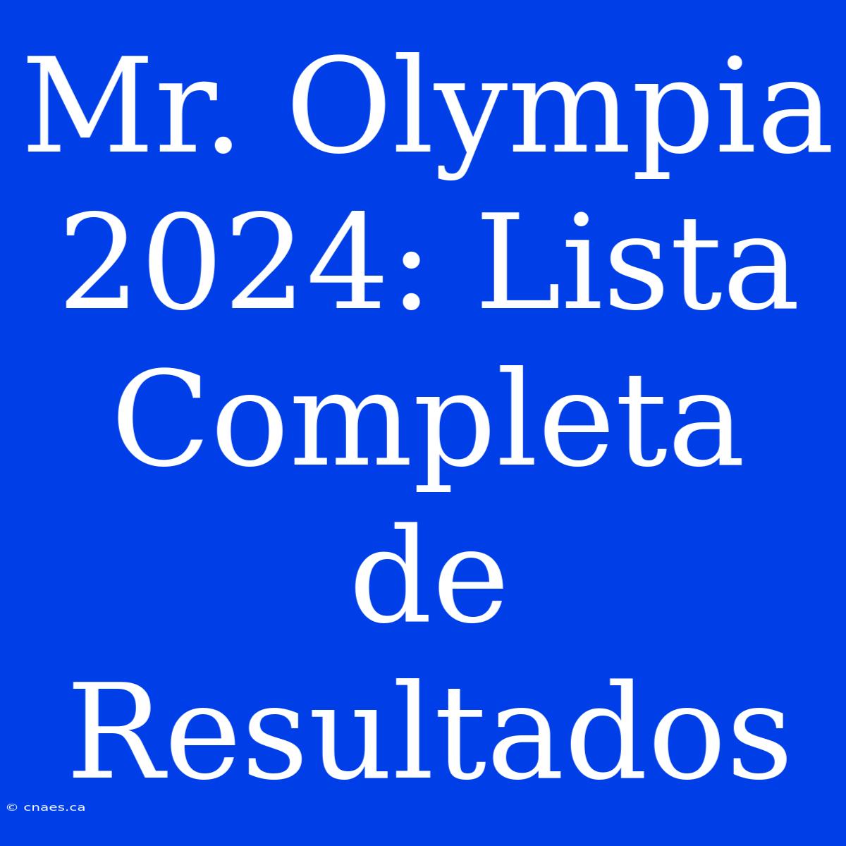 Mr. Olympia 2024: Lista Completa De Resultados