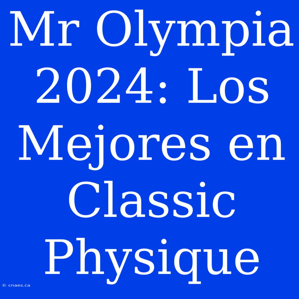 Mr Olympia 2024: Los Mejores En Classic Physique